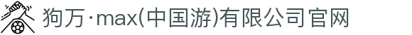 狗万·max(中国游)有限公司官网
